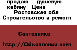 продаю    душевую    кабину › Цена ­ 15 000 - Ростовская обл. Строительство и ремонт » Сантехника   